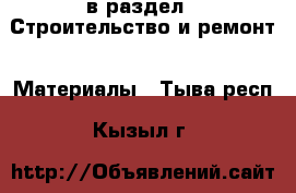  в раздел : Строительство и ремонт » Материалы . Тыва респ.,Кызыл г.